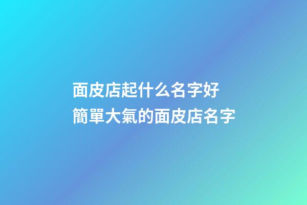 面皮店起什么名字好 簡單大氣的面皮店名字-第1張-店鋪起名-玄機派